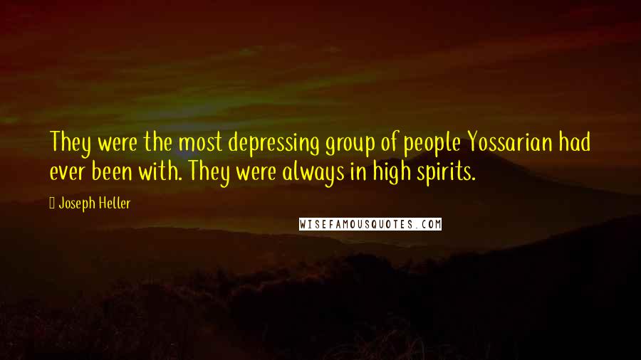 Joseph Heller Quotes: They were the most depressing group of people Yossarian had ever been with. They were always in high spirits.