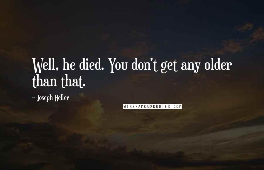 Joseph Heller Quotes: Well, he died. You don't get any older than that.