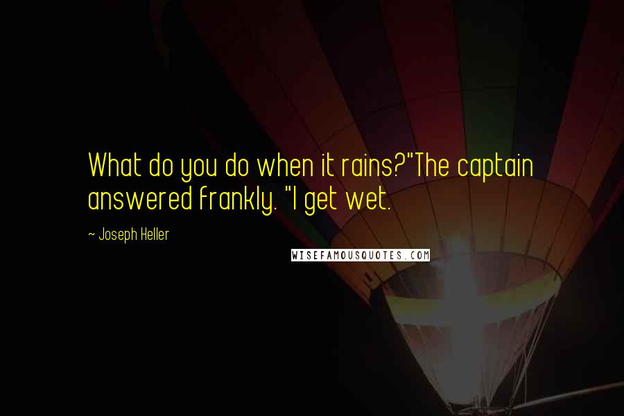Joseph Heller Quotes: What do you do when it rains?"The captain answered frankly. "I get wet.