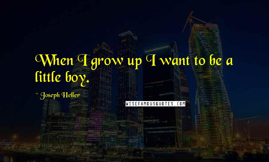 Joseph Heller Quotes: When I grow up I want to be a little boy.