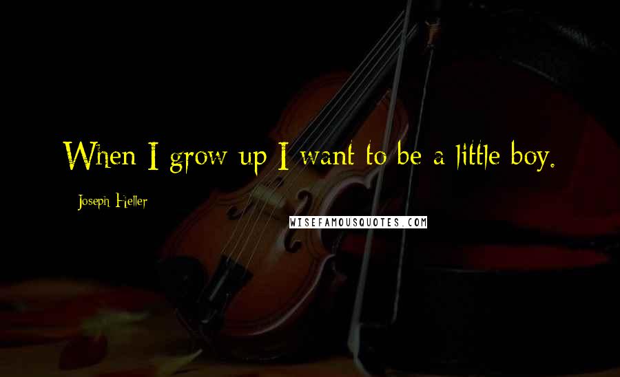 Joseph Heller Quotes: When I grow up I want to be a little boy.