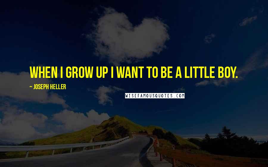 Joseph Heller Quotes: When I grow up I want to be a little boy.