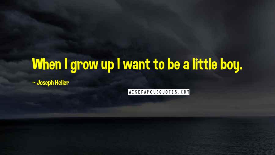 Joseph Heller Quotes: When I grow up I want to be a little boy.