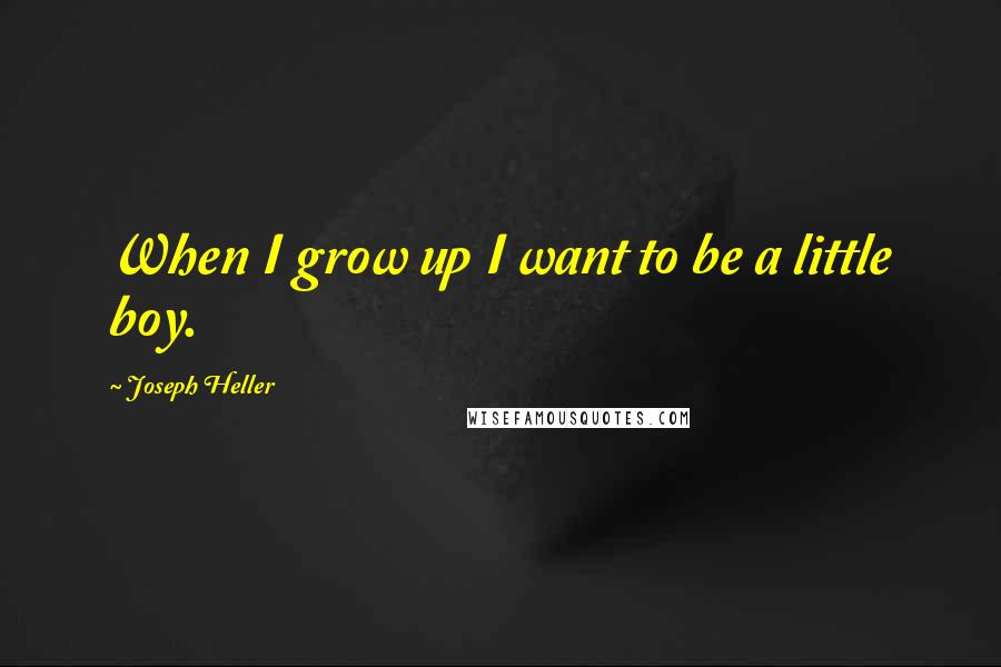 Joseph Heller Quotes: When I grow up I want to be a little boy.