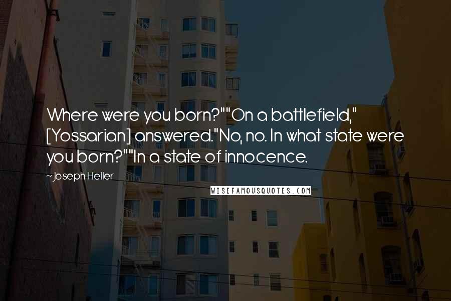 Joseph Heller Quotes: Where were you born?""On a battlefield," [Yossarian] answered."No, no. In what state were you born?""In a state of innocence.