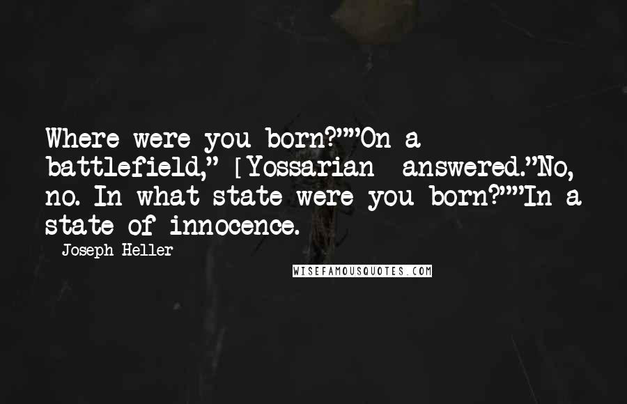 Joseph Heller Quotes: Where were you born?""On a battlefield," [Yossarian] answered."No, no. In what state were you born?""In a state of innocence.