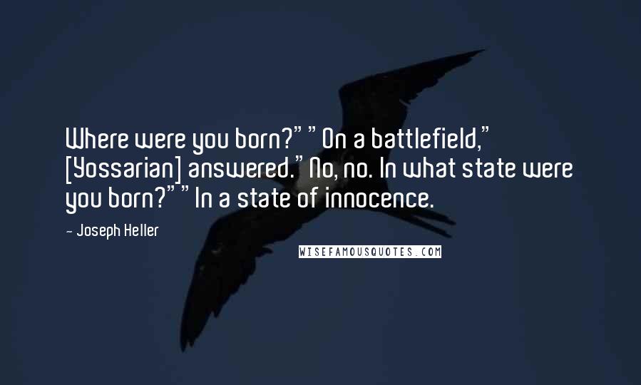 Joseph Heller Quotes: Where were you born?""On a battlefield," [Yossarian] answered."No, no. In what state were you born?""In a state of innocence.