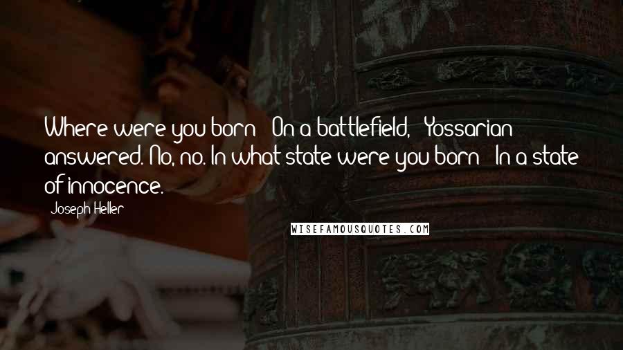 Joseph Heller Quotes: Where were you born?""On a battlefield," [Yossarian] answered."No, no. In what state were you born?""In a state of innocence.