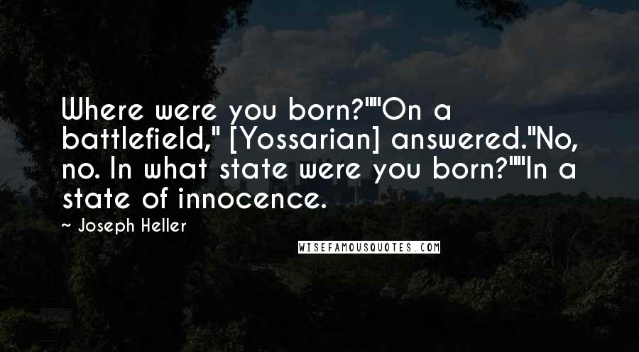 Joseph Heller Quotes: Where were you born?""On a battlefield," [Yossarian] answered."No, no. In what state were you born?""In a state of innocence.