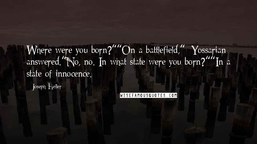 Joseph Heller Quotes: Where were you born?""On a battlefield," [Yossarian] answered."No, no. In what state were you born?""In a state of innocence.