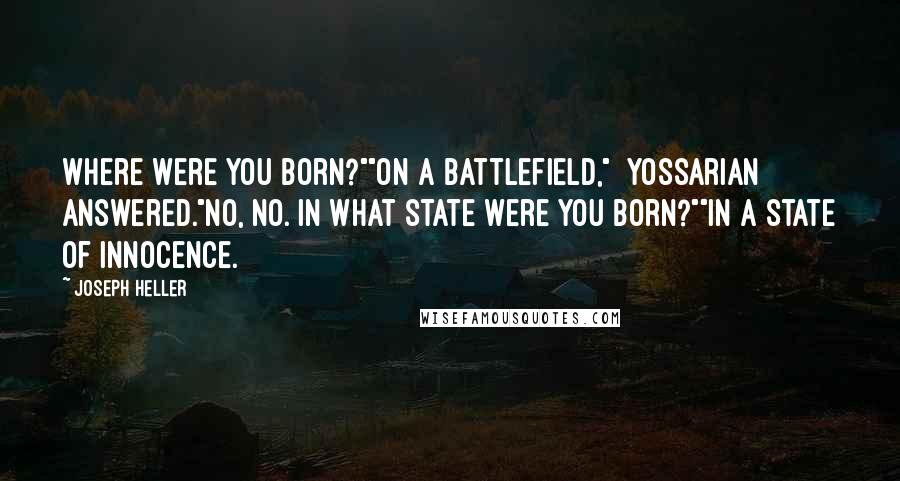 Joseph Heller Quotes: Where were you born?""On a battlefield," [Yossarian] answered."No, no. In what state were you born?""In a state of innocence.