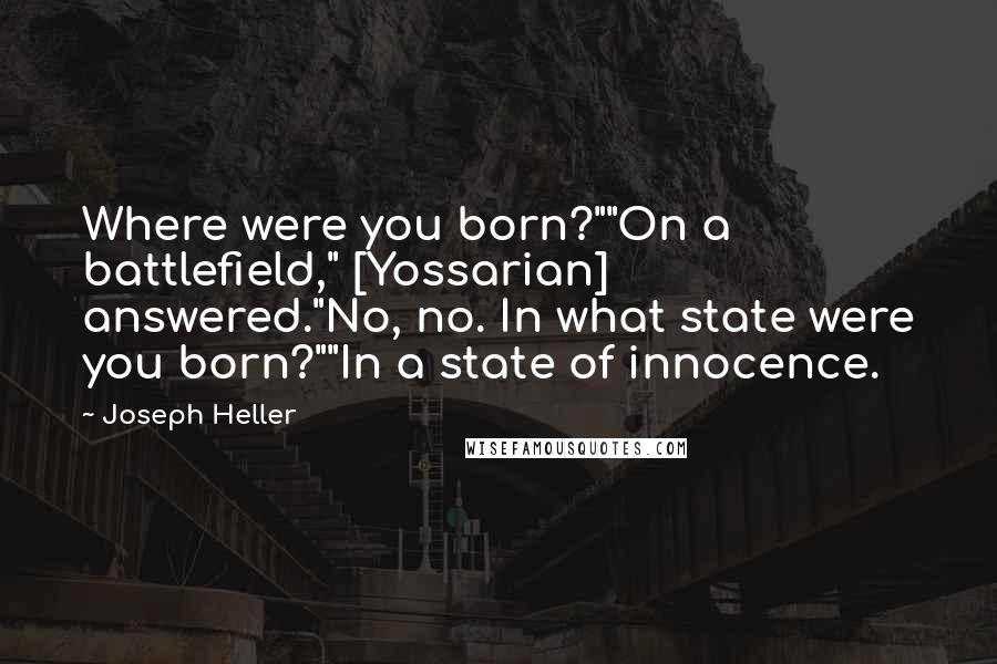 Joseph Heller Quotes: Where were you born?""On a battlefield," [Yossarian] answered."No, no. In what state were you born?""In a state of innocence.