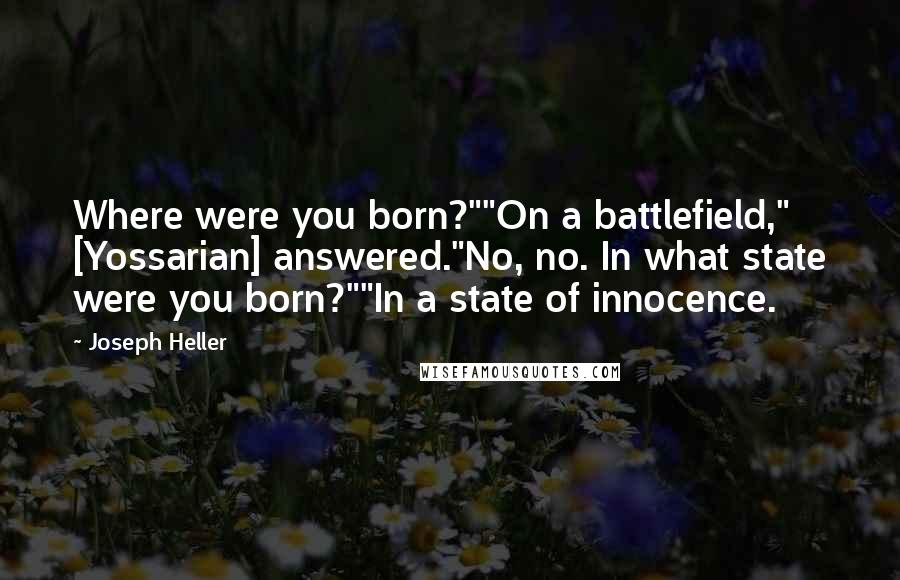 Joseph Heller Quotes: Where were you born?""On a battlefield," [Yossarian] answered."No, no. In what state were you born?""In a state of innocence.