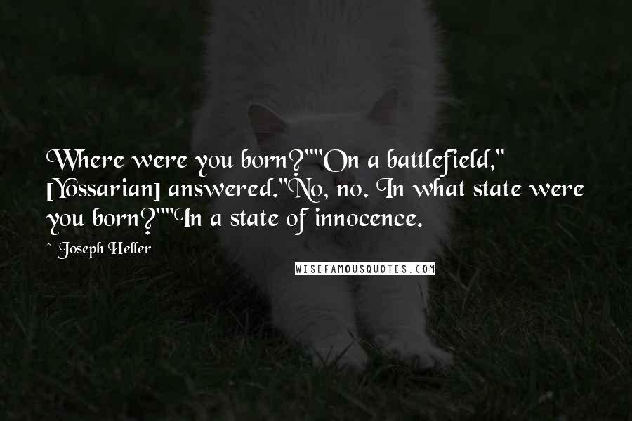 Joseph Heller Quotes: Where were you born?""On a battlefield," [Yossarian] answered."No, no. In what state were you born?""In a state of innocence.