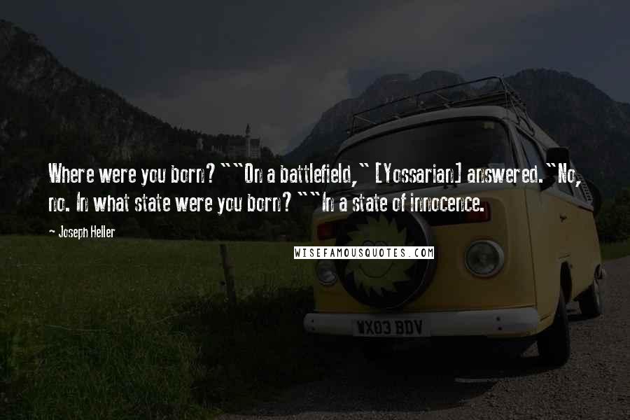Joseph Heller Quotes: Where were you born?""On a battlefield," [Yossarian] answered."No, no. In what state were you born?""In a state of innocence.