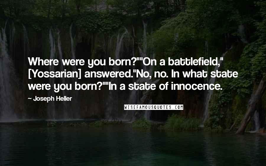 Joseph Heller Quotes: Where were you born?""On a battlefield," [Yossarian] answered."No, no. In what state were you born?""In a state of innocence.