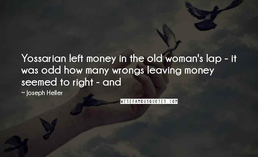 Joseph Heller Quotes: Yossarian left money in the old woman's lap - it was odd how many wrongs leaving money seemed to right - and