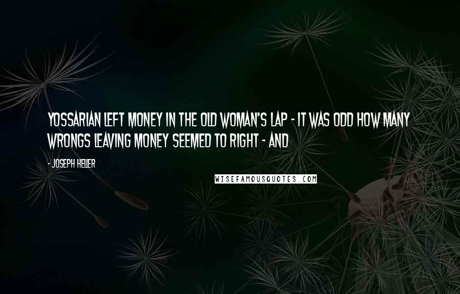 Joseph Heller Quotes: Yossarian left money in the old woman's lap - it was odd how many wrongs leaving money seemed to right - and