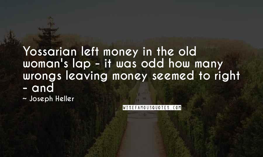 Joseph Heller Quotes: Yossarian left money in the old woman's lap - it was odd how many wrongs leaving money seemed to right - and