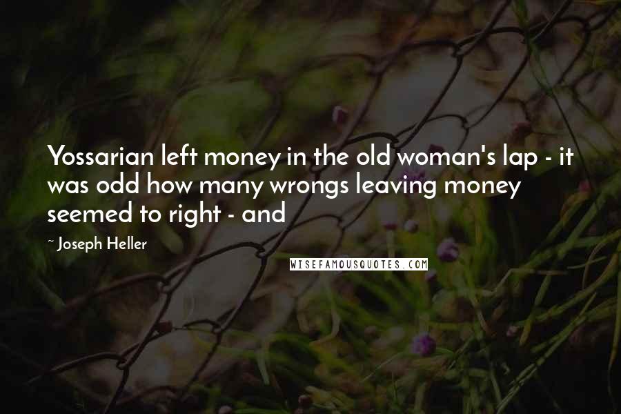 Joseph Heller Quotes: Yossarian left money in the old woman's lap - it was odd how many wrongs leaving money seemed to right - and