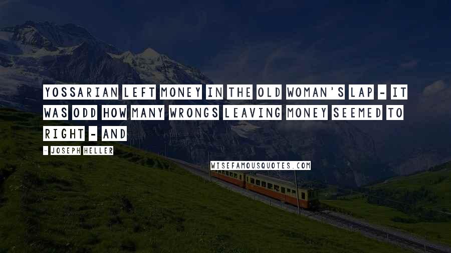 Joseph Heller Quotes: Yossarian left money in the old woman's lap - it was odd how many wrongs leaving money seemed to right - and