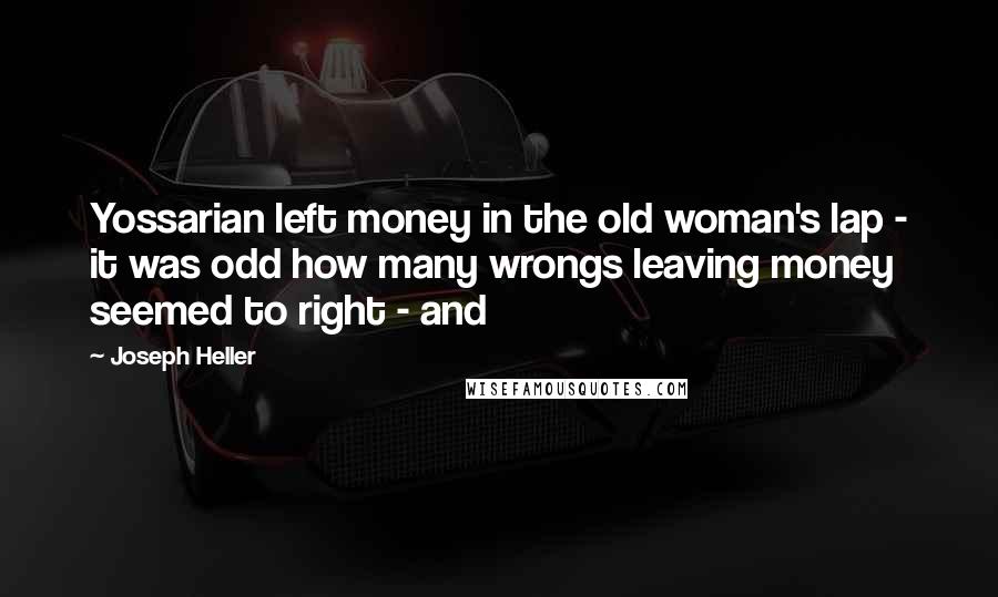Joseph Heller Quotes: Yossarian left money in the old woman's lap - it was odd how many wrongs leaving money seemed to right - and