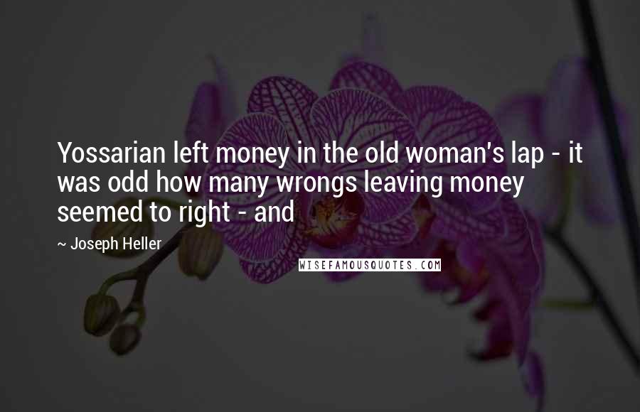 Joseph Heller Quotes: Yossarian left money in the old woman's lap - it was odd how many wrongs leaving money seemed to right - and