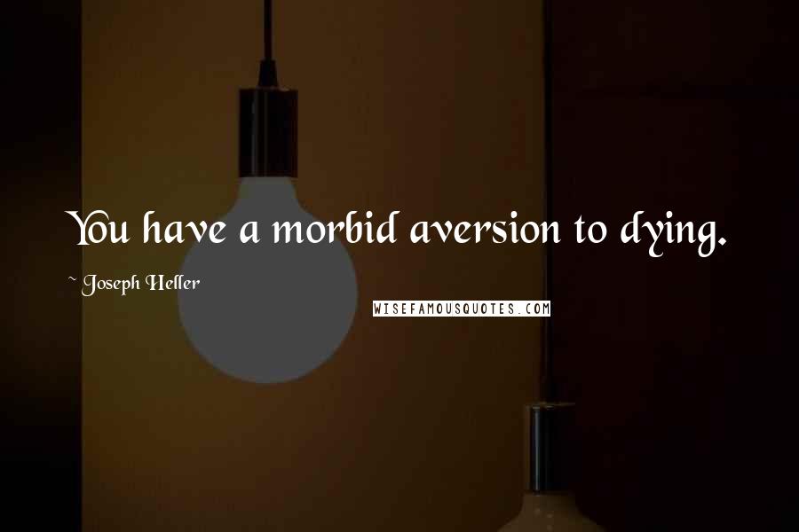 Joseph Heller Quotes: You have a morbid aversion to dying.