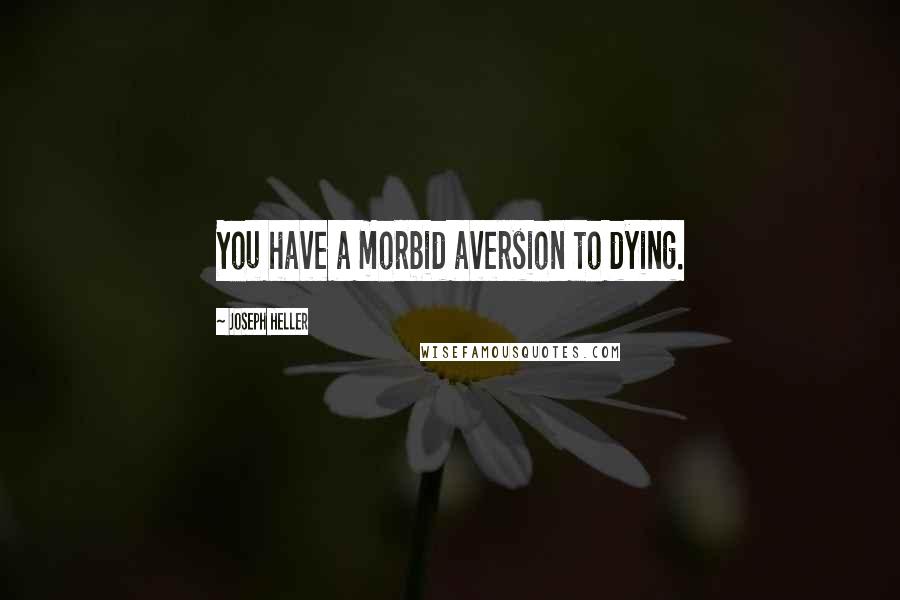 Joseph Heller Quotes: You have a morbid aversion to dying.