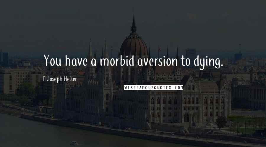 Joseph Heller Quotes: You have a morbid aversion to dying.