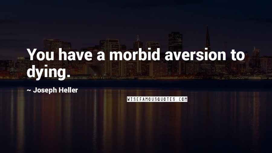 Joseph Heller Quotes: You have a morbid aversion to dying.