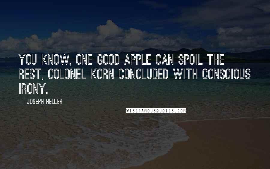 Joseph Heller Quotes: You know, one good apple can spoil the rest, Colonel Korn concluded with conscious irony.