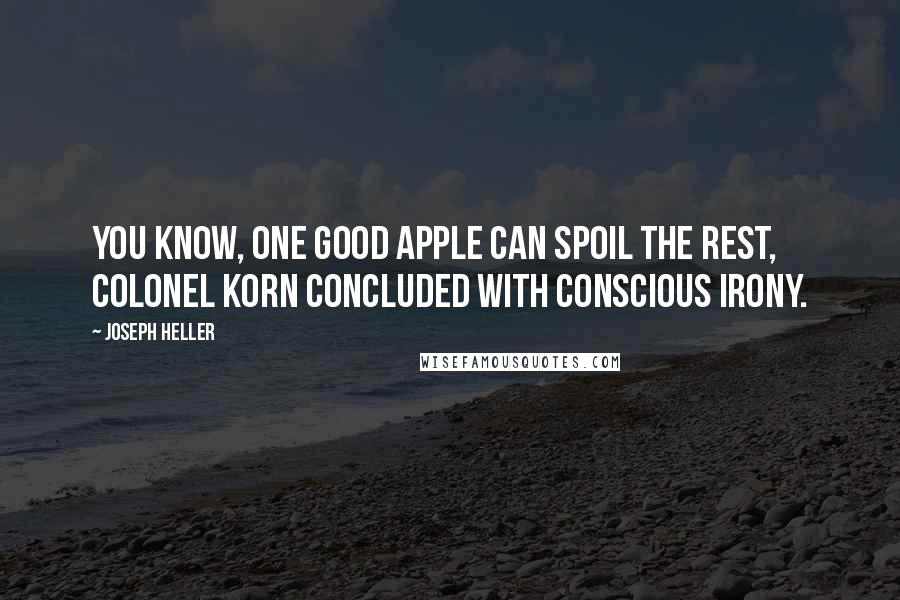 Joseph Heller Quotes: You know, one good apple can spoil the rest, Colonel Korn concluded with conscious irony.