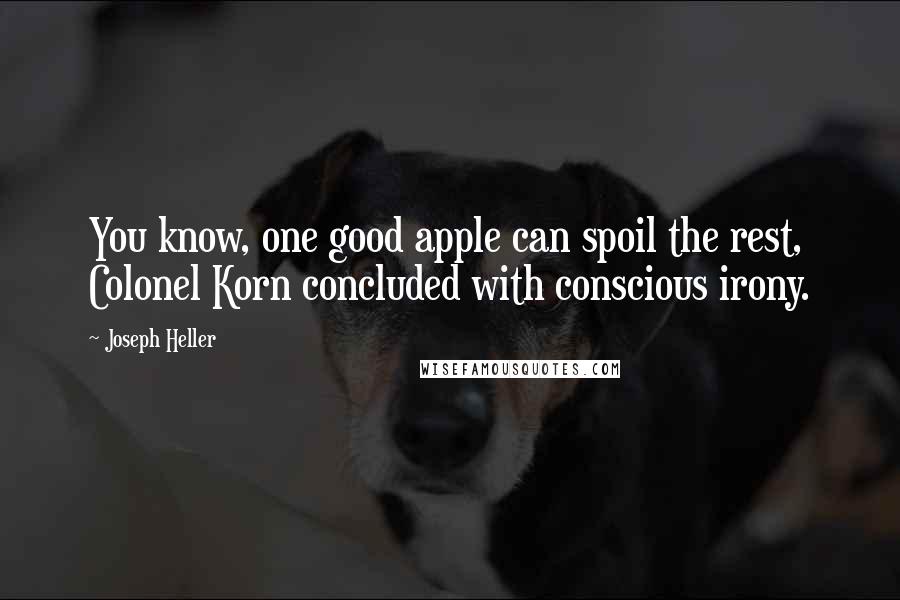 Joseph Heller Quotes: You know, one good apple can spoil the rest, Colonel Korn concluded with conscious irony.