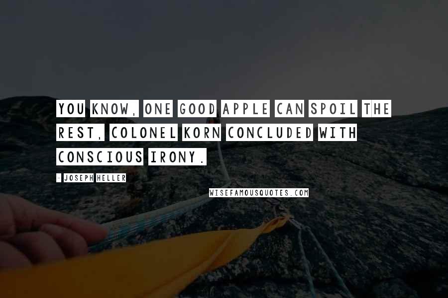 Joseph Heller Quotes: You know, one good apple can spoil the rest, Colonel Korn concluded with conscious irony.