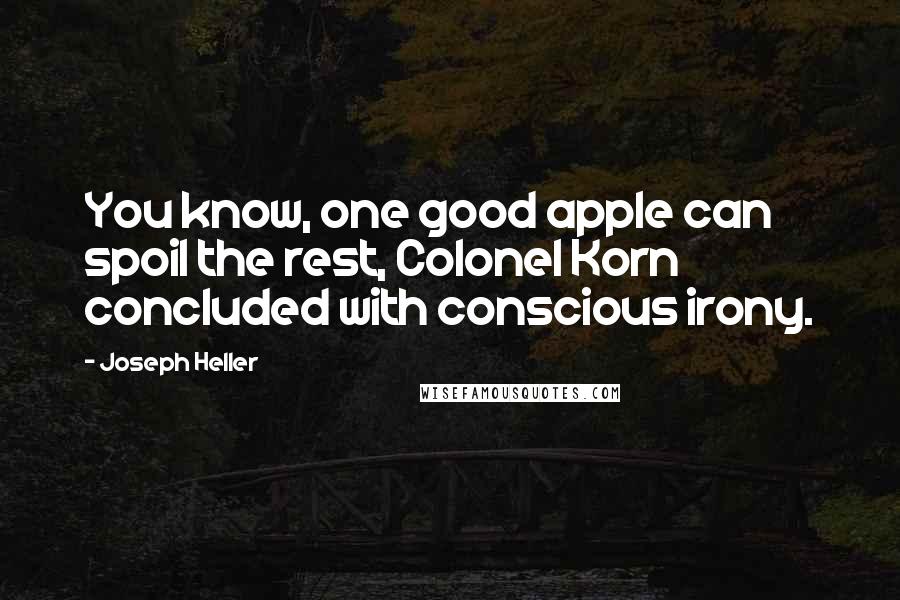 Joseph Heller Quotes: You know, one good apple can spoil the rest, Colonel Korn concluded with conscious irony.