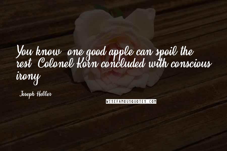 Joseph Heller Quotes: You know, one good apple can spoil the rest, Colonel Korn concluded with conscious irony.