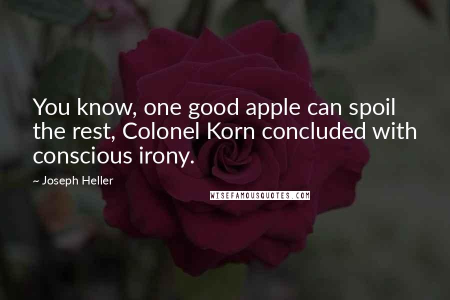 Joseph Heller Quotes: You know, one good apple can spoil the rest, Colonel Korn concluded with conscious irony.