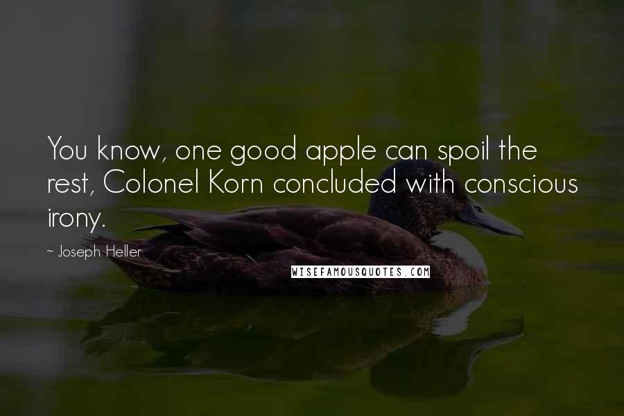 Joseph Heller Quotes: You know, one good apple can spoil the rest, Colonel Korn concluded with conscious irony.