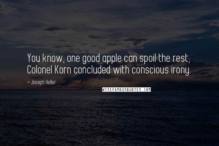 Joseph Heller Quotes: You know, one good apple can spoil the rest, Colonel Korn concluded with conscious irony.