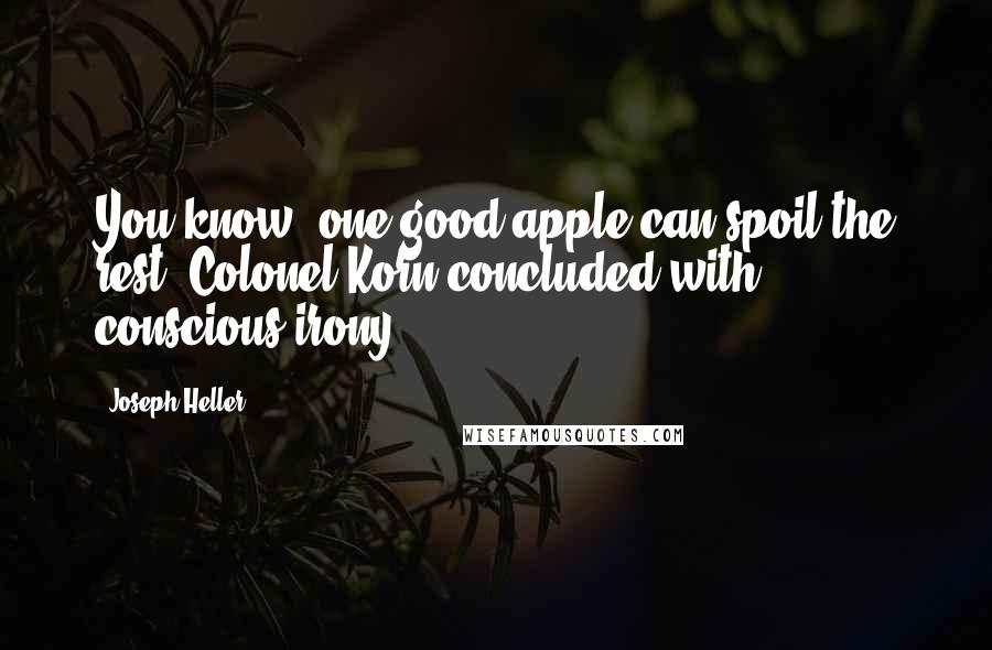 Joseph Heller Quotes: You know, one good apple can spoil the rest, Colonel Korn concluded with conscious irony.