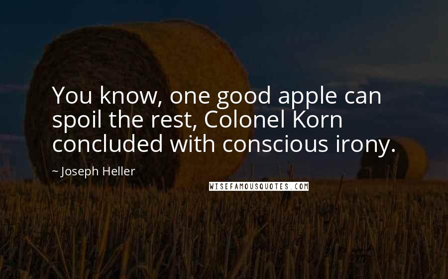 Joseph Heller Quotes: You know, one good apple can spoil the rest, Colonel Korn concluded with conscious irony.