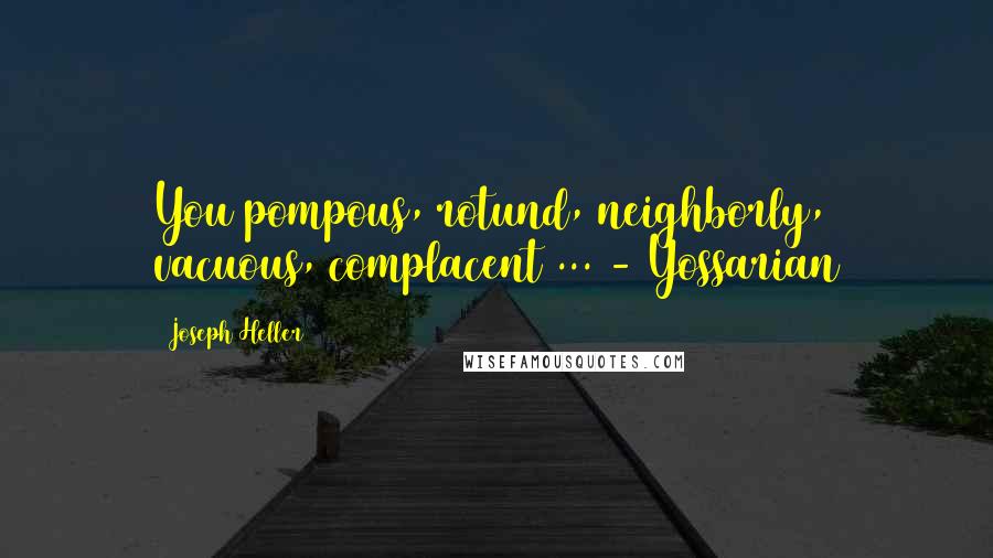 Joseph Heller Quotes: You pompous, rotund, neighborly, vacuous, complacent ... - Yossarian