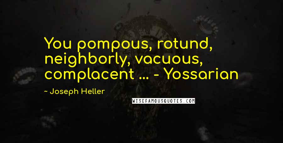 Joseph Heller Quotes: You pompous, rotund, neighborly, vacuous, complacent ... - Yossarian