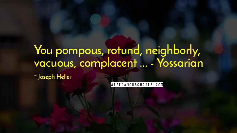 Joseph Heller Quotes: You pompous, rotund, neighborly, vacuous, complacent ... - Yossarian