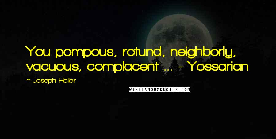 Joseph Heller Quotes: You pompous, rotund, neighborly, vacuous, complacent ... - Yossarian