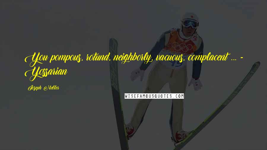 Joseph Heller Quotes: You pompous, rotund, neighborly, vacuous, complacent ... - Yossarian