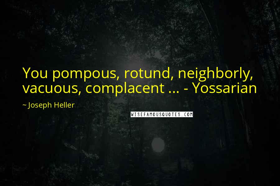 Joseph Heller Quotes: You pompous, rotund, neighborly, vacuous, complacent ... - Yossarian