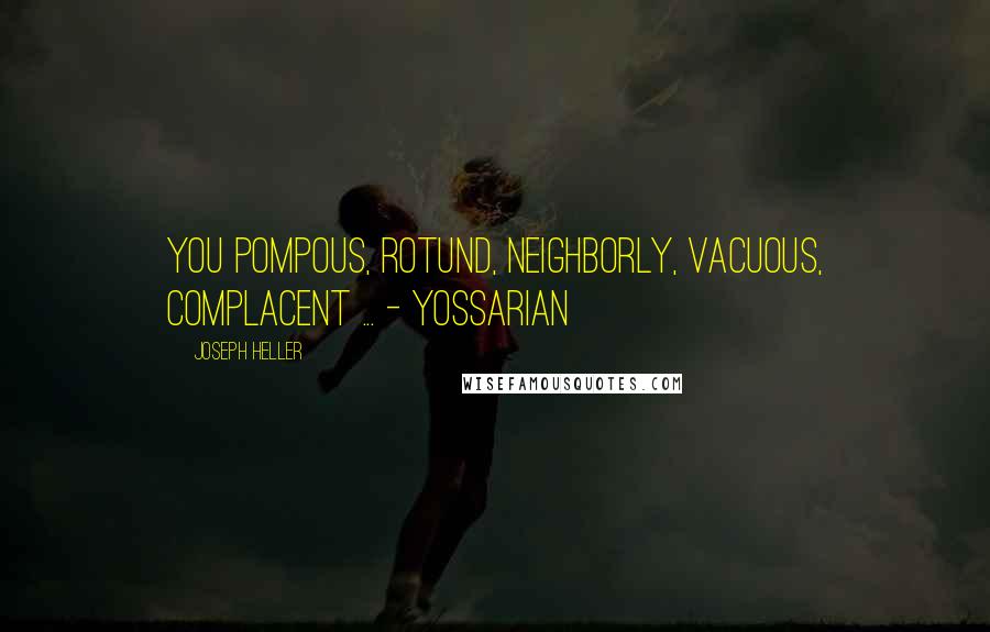 Joseph Heller Quotes: You pompous, rotund, neighborly, vacuous, complacent ... - Yossarian