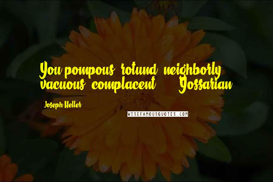Joseph Heller Quotes: You pompous, rotund, neighborly, vacuous, complacent ... - Yossarian